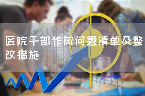 醫(yī)院干部作風(fēng)問題清單及整改措施(圖1)