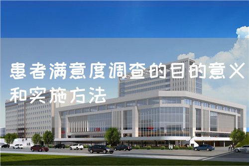 患者滿意度調(diào)查的目的意義和實(shí)施方法(圖1)