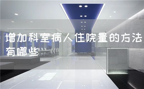 增加科室病人住院量的方法有哪些(圖1)