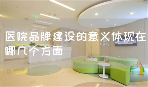 醫(yī)院品牌建設(shè)的意義體現(xiàn)在哪幾個(gè)方面(圖1)