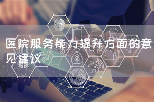 醫(yī)院服務(wù)能力提升方面的意見(jiàn)建議(圖1)
