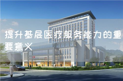 提升基層醫(yī)療服務能力的重要意義(圖1)
