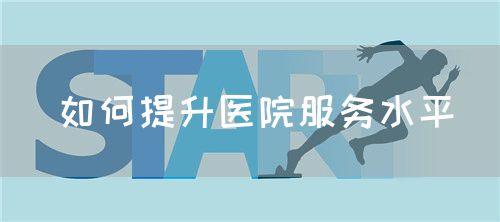 如何提升醫(yī)院服務(wù)水平(圖1)