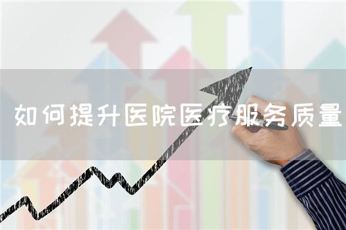 如何提升醫(yī)院醫(yī)療服務(wù)質(zhì)量(圖1)