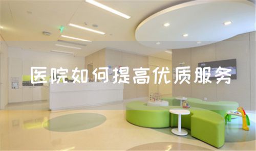 醫(yī)院如何提高優(yōu)質(zhì)服務(wù)(圖1)