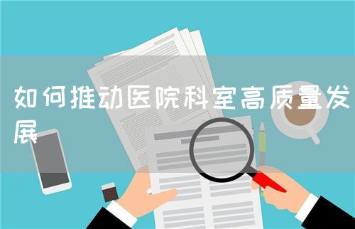 如何推動醫(yī)院科室高質(zhì)量發(fā)展(圖1)