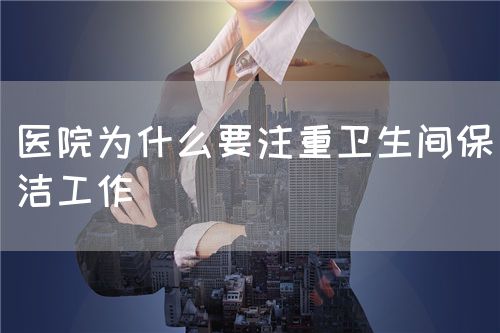 醫(yī)院為什么要注重衛(wèi)生間保潔工作(圖1)
