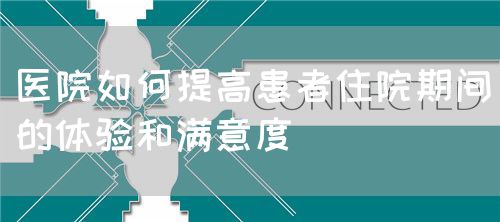 醫(yī)院如何提高患者住院期間的體驗(yàn)和滿意度(圖1)
