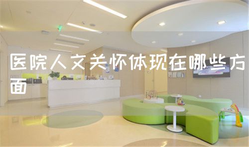 醫(yī)院人文關(guān)懷體現(xiàn)在哪些方面(圖1)