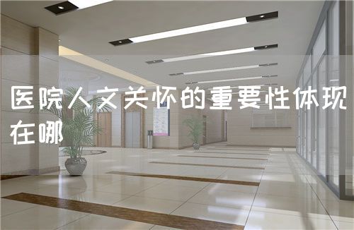 醫(yī)院人文關(guān)懷的重要性體現(xiàn)在哪(圖1)