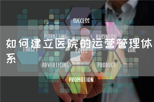 如何建立醫(yī)院的運(yùn)營管理體系(圖1)