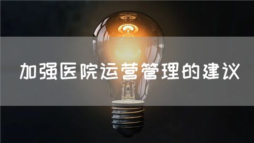 加強(qiáng)醫(yī)院運(yùn)營(yíng)管理的建議(圖1)