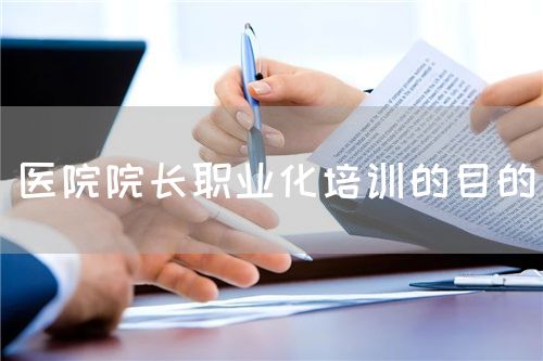 醫(yī)院院長職業(yè)化培訓的目的(圖1)