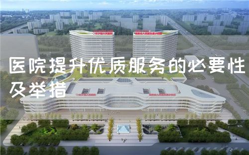 醫(yī)院提升優(yōu)質(zhì)服務(wù)的必要性及舉措(圖1)