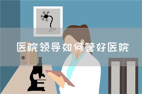 醫(yī)院領導如何管好醫(yī)院(圖1)