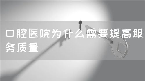 口腔醫(yī)院為什么需要提高服務(wù)質(zhì)量(圖1)