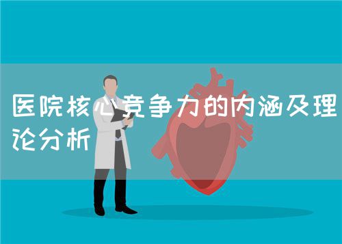 醫(yī)院核心競(jìng)爭(zhēng)力的內(nèi)涵及理論分析(圖1)