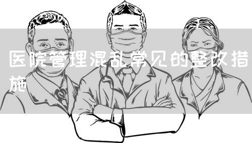 醫(yī)院管理混亂常見的整改措施(圖1)