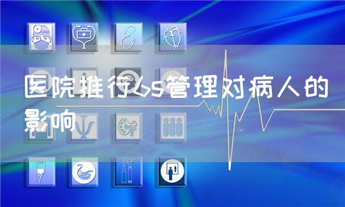 醫(yī)院推行6s管理對病人的影響(圖1) 醫(yī)院推行6s管理對病人的影響(圖1)