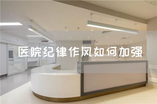 醫(yī)院紀(jì)律作風(fēng)如何加強(qiáng)(圖1)