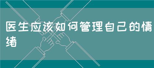 醫(yī)生應(yīng)該如何管理自己的情緒(圖1)