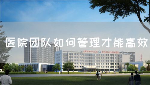 醫(yī)院團隊如何管理才能高效(圖1)