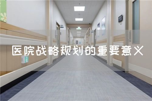 醫(yī)院戰(zhàn)略規(guī)劃的重要意義(圖1) 醫(yī)院戰(zhàn)略規(guī)劃的重要意義(圖1)