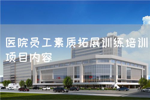 醫(yī)院員工素質(zhì)拓展訓(xùn)練培訓(xùn)項(xiàng)目內(nèi)容(圖1)