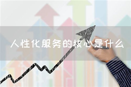 人性化服務(wù)的核心是什么(圖1) 人性化服務(wù)的核心是什么(圖1)