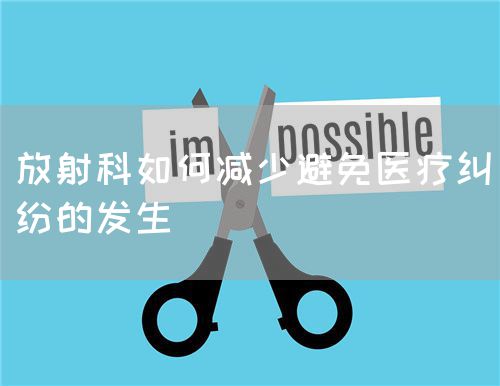 放射科如何減少避免醫(yī)療糾紛的發(fā)生(圖1) 放射科如何減少避免醫(yī)療糾紛的發(fā)生(圖1)