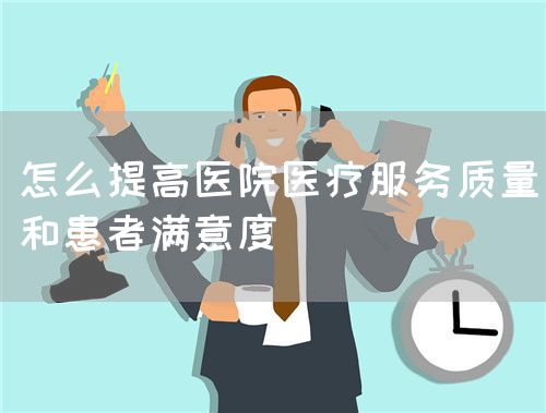 怎么提高醫(yī)院醫(yī)療服務(wù)質(zhì)量和患者滿意度(圖1)