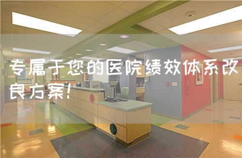 專屬于您的醫(yī)院績效體系改良方案！(圖1)