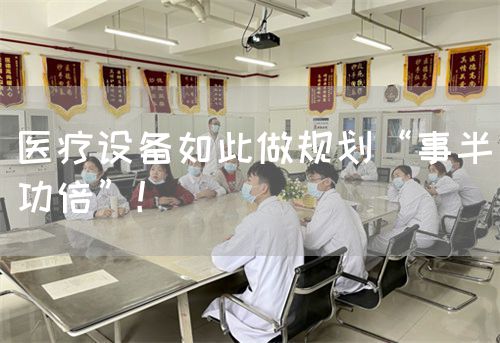 醫(yī)療設(shè)備如此做規(guī)劃“事半功倍”！(圖1)