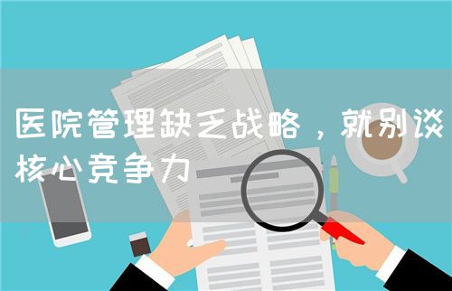 醫(yī)院管理缺乏戰(zhàn)略，就別談核心競爭力(圖1)