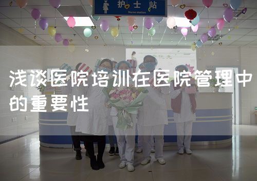 淺談醫(yī)院培訓(xùn)在醫(yī)院管理中的重要性(圖1)