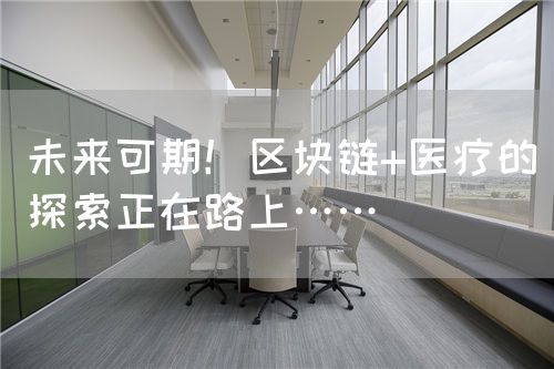 未來可期！區(qū)塊鏈+醫(yī)療的探索正在路上……(圖1)