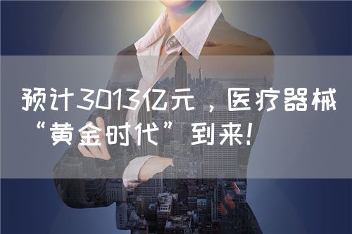 預(yù)計(jì)3013億元，醫(yī)療器械“黃金時代”到來！(圖1)