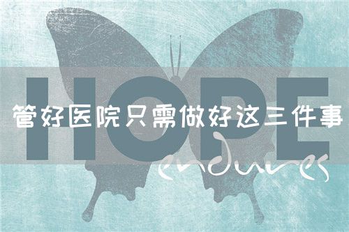 管好醫(yī)院只需做好這三件事(圖1) 管好醫(yī)院只需做好這三件事(圖1)