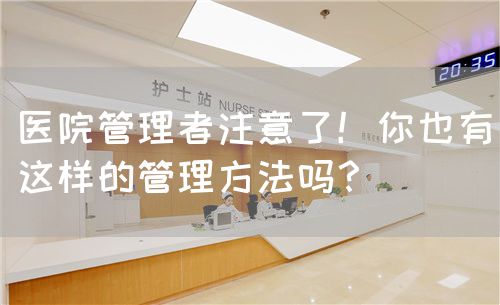 醫(yī)院管理者注意了！你也有這樣的管理方法嗎？(圖1)