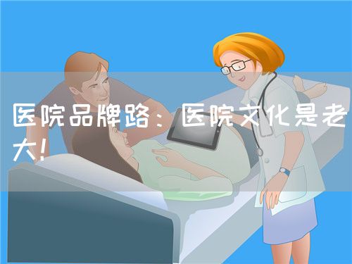 醫(yī)院品牌路：醫(yī)院文化是老大！(圖1)