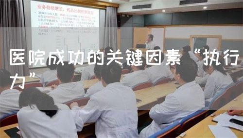 醫(yī)院成功的關(guān)鍵因素“執(zhí)行力”(圖1) 醫(yī)院成功的關(guān)鍵因素“執(zhí)行力”(圖1)