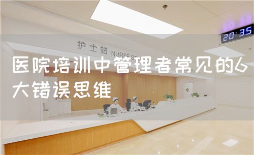 醫(yī)院培訓(xùn)中管理者常見的6大錯誤思維(圖1)