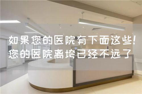 如果您的醫(yī)院有下面這些！您的醫(yī)院離垮已經(jīng)不遠(yuǎn)了(圖1)