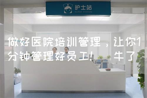 做好醫(yī)院培訓管理，讓你1分鐘管理好員工?。ㄅＡ耍?圖1)