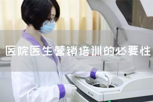 醫(yī)院醫(yī)生營銷培訓的必要性(圖1) 醫(yī)院醫(yī)生營銷培訓的必要性(圖1)