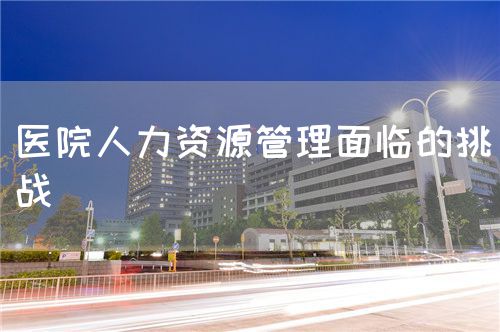 醫(yī)院人力資源管理面臨的挑戰(zhàn)(圖1)