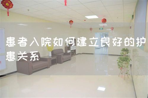 患者入院如何建立良好的護(hù)患關(guān)系(圖1) 患者入院如何建立良好的護(hù)患關(guān)系(圖1)