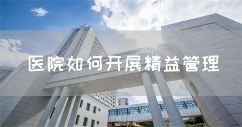 醫(yī)院如何開(kāi)展精益管理(圖1) 醫(yī)院如何開(kāi)展精益管理(圖1)