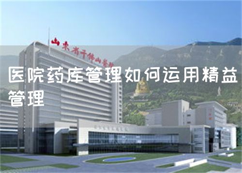 醫(yī)院藥庫管理如何運用精益管理(圖1) 醫(yī)院藥庫管理如何運用精益管理(圖1)