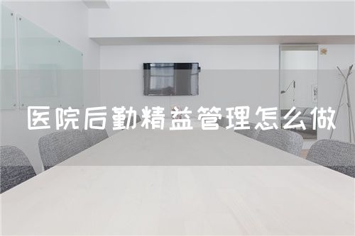 醫(yī)院后勤精益管理怎么做(圖1)